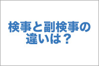 【No.8】検事と副検事の違いは？