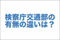 【No.10】検察庁交通部の有無の違いは？