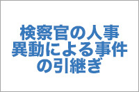 【No.11】検察官の人事異動による事件の引継ぎ