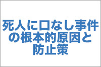 【No.16】死人に口なし事件の根本的原因と防止策