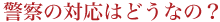 警察の対応はどうなの？